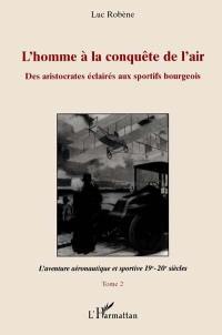 L'homme à la conquête de l'air : des aristocrates éclairés aux sportifs bourgeois. Vol. 1. Le règne des aéronautes : 18e et 19e siècles