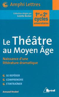 Le théâtre au Moyen Age : naissance d'une littérature dramatique : premier et deuxième cycles universitaires