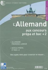 L'allemand aux concours : prépa et bac + 2 : allemand première langue, niveau prépa et bac+2, des sujets réels pour s'exercer et réussir