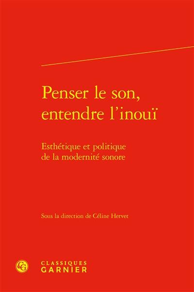 Penser le son, entendre l'inouï : esthétique et politique de la modernité sonore