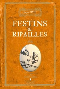 Festins & ripailles : fricassée de termes gourmands expliqués, de remarques bien assaisonnées sur la gastronomie et les excès de table, de descriptions alléchantes de festins royaux comme de fins soupers libertins et d'anecdotes piquantes