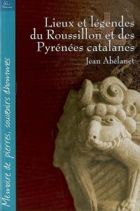 Lieux et légendes du Roussillon et des Pyrénées catalanes : mémoire de pierre, souvenirs d'hommes