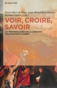 Voir, croire, savoir : les épistémologies de la création chez Gustave Flaubert