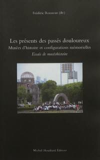 Essais de muséohistoire. Les présents des passés douloureux : musées d'histoire et configurations mémorielles