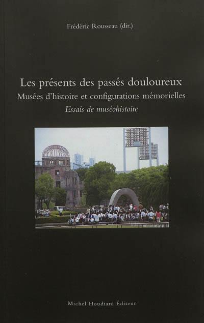 Essais de muséohistoire. Les présents des passés douloureux : musées d'histoire et configurations mémorielles