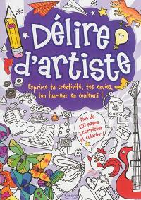 Délire d'artiste : exprime ta créativité, tes envies, ton humeur en couleurs ! : plus de 120 pages à compléter et colorier !