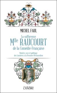 La sulfureuse Mlle Raucourt de la Comédie-Française : théâtre, sexe et politique des Lumières à la première Restauration