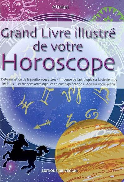 Grand livre illustré de votre horoscope : détermination de la position des astres, influence de l'astrologie sur la vie de tous les jours, les maisons astrologiques et leurs significations, agir sur son avenir