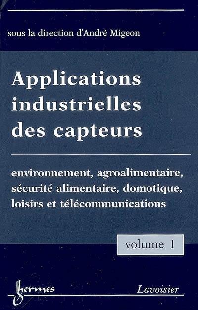 Applications industrielles des capteurs. Vol. 1. Environnement, agroalimentaire, sécurité alimentaire, domotique, loisirs et télécommunications