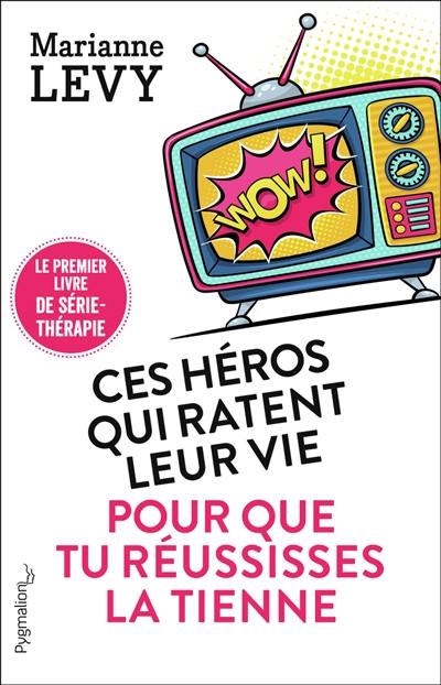 Ces héros qui ratent leur vie pour que tu réussisses la tienne : le premier livre de série-thérapie