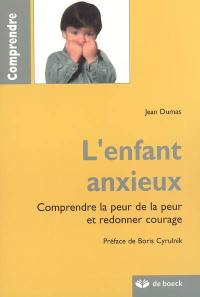 L'enfant anxieux : comprendre la peur de la peur et redonner courage