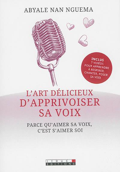 L'art délicieux d'apprivoiser sa voix : parce qu'aimer sa voix, c'est s'aimer soi