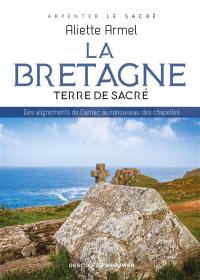 La Bretagne : terre de sacré : des alignements de Carnac au renouveau des chapelles