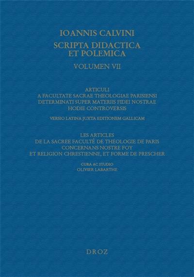 Ioannis Calvini Opera omnia. Series IV, Scripta didactica et polemica. Vol. 7. Articuli a Facultate sacrae theologiae Parisiensi determinati super materiis fidei nostrae hodie controversis. Les articles de la sacree Faculté de theologie de Paris concernans nostre foy et religion chrestienne, et forme de prescher