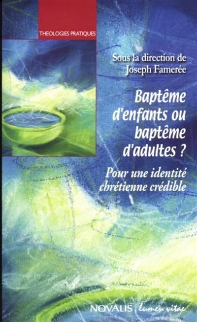 Baptême d'enfants ou baptême d'adultes ? : pour une identité chrétienne crédible