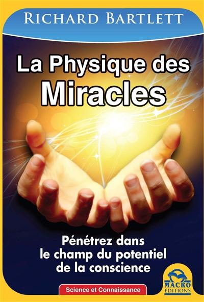 La physique des miracles : pénétrez dans le champ du potentiel de la conscience