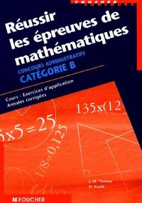 Réussir les épreuves de mathématiques : concours administratifs catégorie B : cours, exercices d'application, annales corrigées