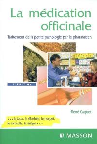 La médication officinale : traitement de la petite pathologie par le pharmacien : la toux, la diarrhée, le hoquet, le torticolis, la fatigue...