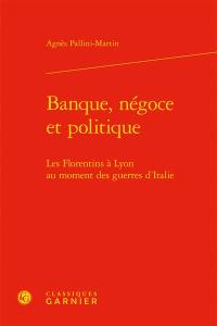 Banque, négoce et politique : les Florentins à Lyon au moment des guerres d'Italie