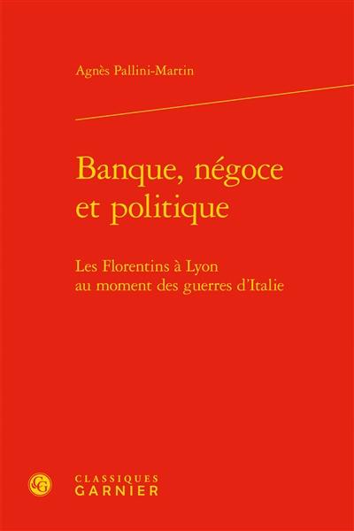 Banque, négoce et politique : les Florentins à Lyon au moment des guerres d'Italie