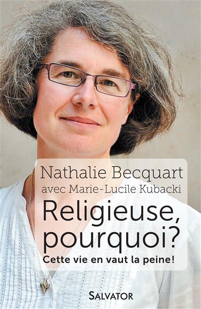 Religieuse, pourquoi ? : cette vie en vaut la peine !