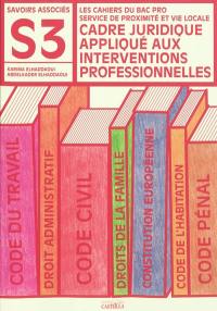 Cadre juridique appliqué aux interventions professionnelles : savoirs associés S3 : les cahiers du bac pro service de proximité et vie locale