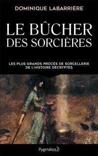 Le bûcher des sorcières : les plus grands procès de sorcellerie de l'histoire décryptés