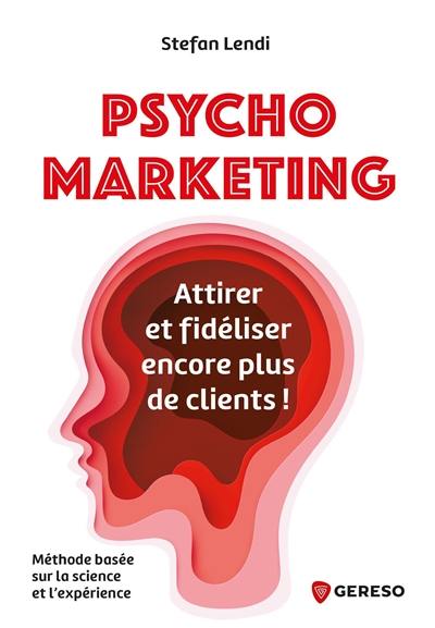 Psychomarketing : attirer et fidéliser encore plus de clients ! : méthode basée sur la science et l'expérience