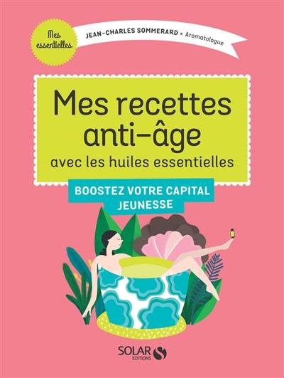 Mes recettes anti-âge avec les huiles essentielles : boostez votre capital jeunesse