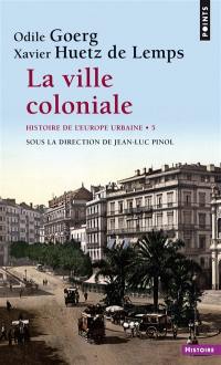 Histoire de l'Europe urbaine. Vol. 5. La ville coloniale : XVe-XXe siècle