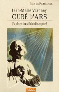 L'apôtre du siècle désespéré, Jean-Marie Vianney, curé d'Ars