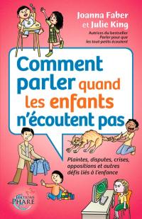 Comment parler quand les enfants n'écoutent pas : Plaintes, disputes, crises, oppositions et autres défis liés à l'enfance