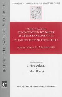 L'objectivation du contentieux des droits et libertés fondamentaux : du juge des droits au juge du droit ? : actes du colloque du 12 décembre 2014