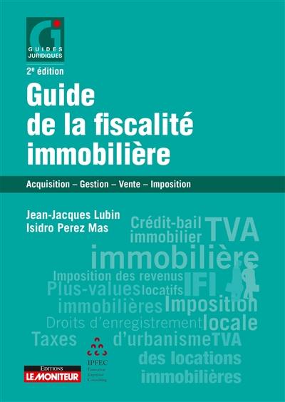 Guide de la fiscalité immobilière : acquisition, gestion, vente, imposition