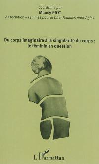 Du corps imaginaire à la singularité du corps : le féminin en question : colloque du 11 avril 2015