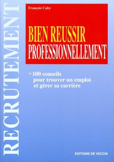 Bien réussir professionnellement : 100 conseils pour trouver un emploi et gérer sa carrière