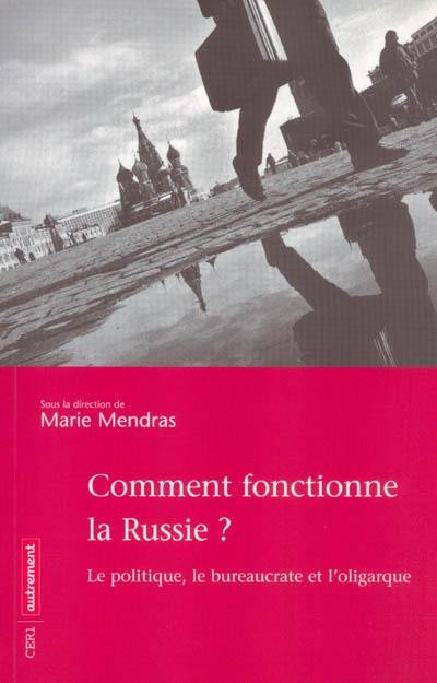 Comment fonctionne la Russie ? : le politique, le bureaucrate et l'oligarque