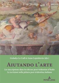 Aiutando l'arte : les inscriptions dans les décors post-tridentins d'Italie : actes de la journée d'étude internationale du 5 octobre 2018 organisé au Centre André-Chastel (Paris, Institut national d'histoire de l'art). Aiutando l'arte : le iscrizioni nella pittura post-tridentina italiana : actes de la journée d'étude internationale du 5 octobre 2018 organisé au Centre André-Chastel (Paris, Institut national d'histoire de l'art)