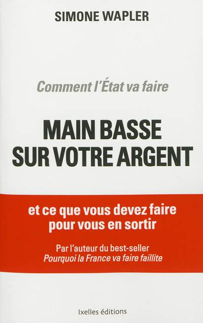 Comment l'Etat va faire main basse sur votre argent : et ce que vous devez faire pour vous en sortir