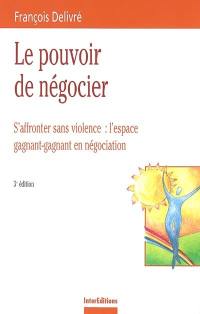 Le pouvoir de négocier : s'affronter sans violence : l'espace gagnant-gagnant en négociation