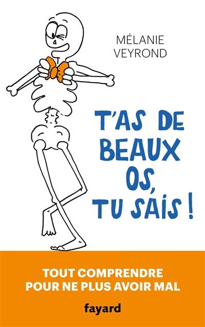 T'as de beaux os, tu sais ! : tout comprendre pour ne plus avoir mal