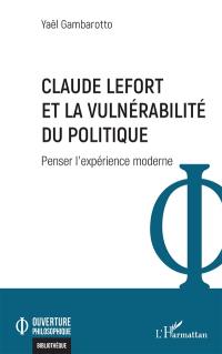 Claude Lefort et la vulnérabilité du politique : penser l'expérience moderne