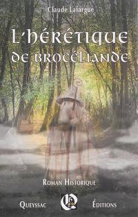 L'hérétique de Brocéliande : roman historique