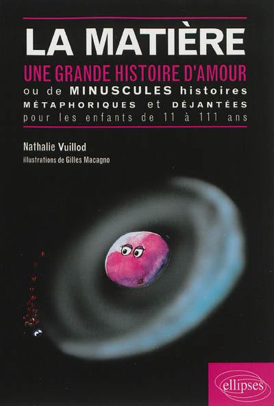 La matière : une grande histoire d'amour ou de minuscules histoires métaphoriques et déjantées pour les enfants de 11 à 111 ans