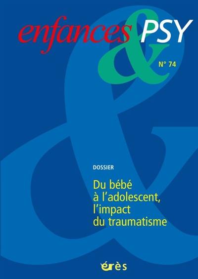 Enfances et psy, n° 74. Du bébé à l'adolescent, l'impact du traumatisme