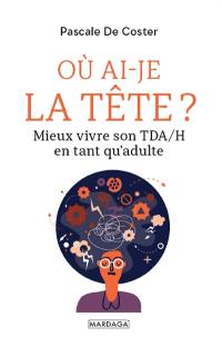 Où ai-je la tête ? : mieux vivre son TDA-H en tant qu'adulte