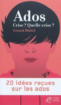 Ados : crise ? quelle crise ? : 20 idées reçues sur les ados