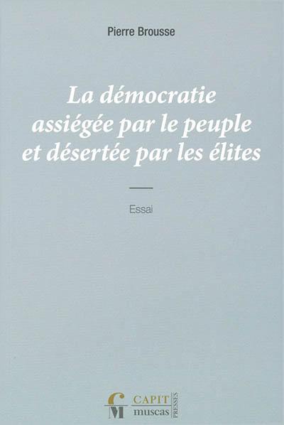 La démocratie assiégée par le peuple et désertée par les élites : essai