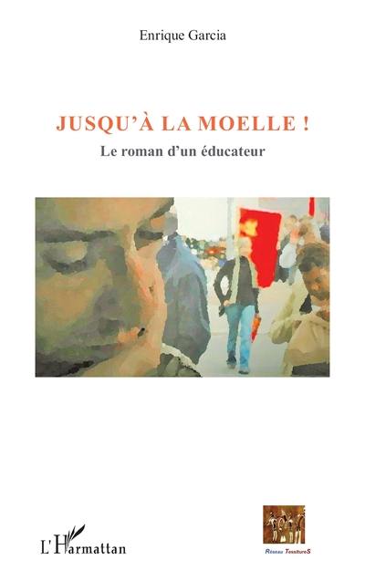 Jusqu'à la moelle ! : le roman d'un éducateur