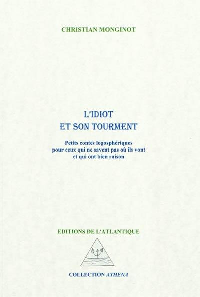 L'idiot et son tourment : petits contes logosphériques pour ceux qui ne savent pas où ils vont et qui ont bien raison